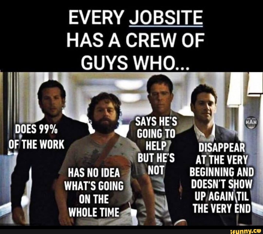 EVERY JOBSITE HAS A CREW OF GUYS WHO... , iFunny