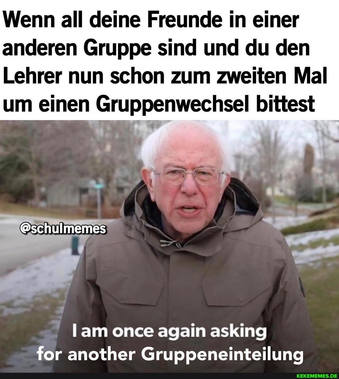 Wenn all deine Freunde in einer anderen Gruppe sind und du den
Lehrer nun schon zum zweiten Mal um einen Gruppenwechsel bittest
@schulmemes
am once again asking for another Gruppeneinteilung