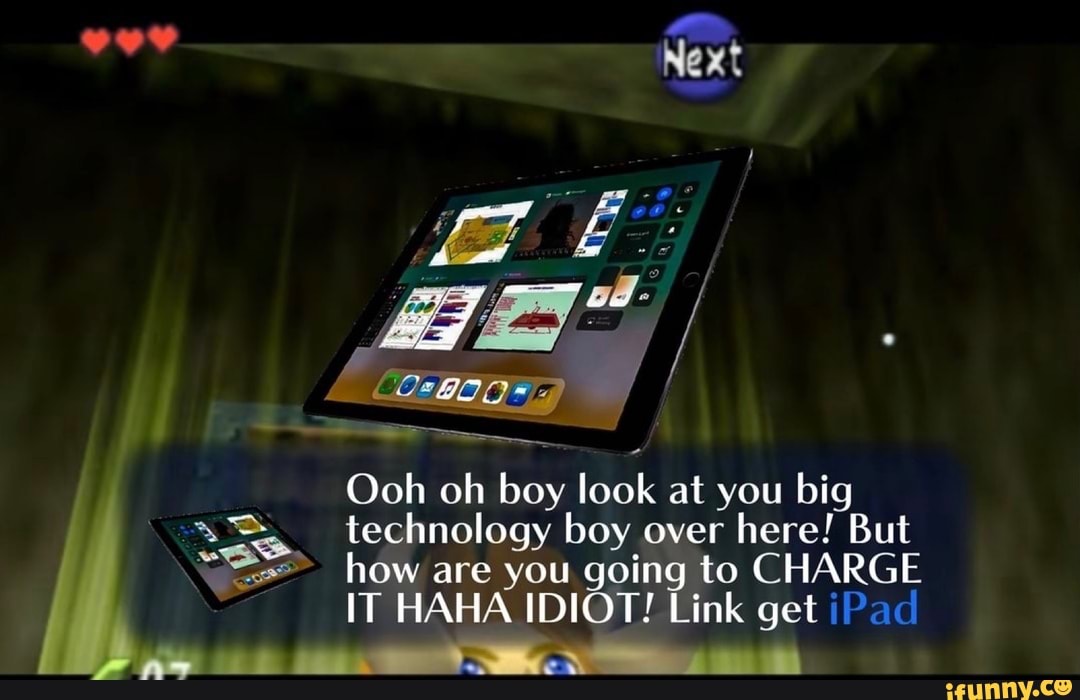 Ooh oh boy look at you big
à technology boy over
here! But
co how are you going to CHARGE
IT HAHA IDIOT! Link get iPad
as