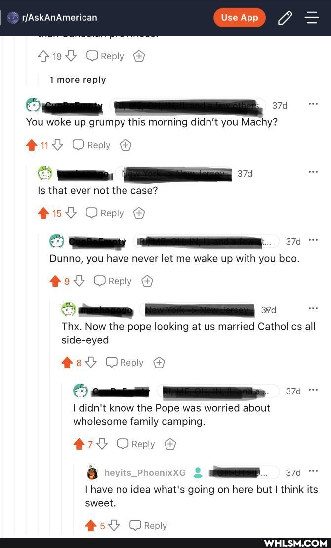 more reply
You woke up grumpy this morning didn't you Machy?
Is that ever not the case?
Orepy
Dunno, you have never let me wake up with you boo
Thx. Now the pope looking at us married Catholics all side-eyed
didn't know the Pope was worried about wholesome family camping
OReply
6 : have no idea what's going on here but I think its sweet