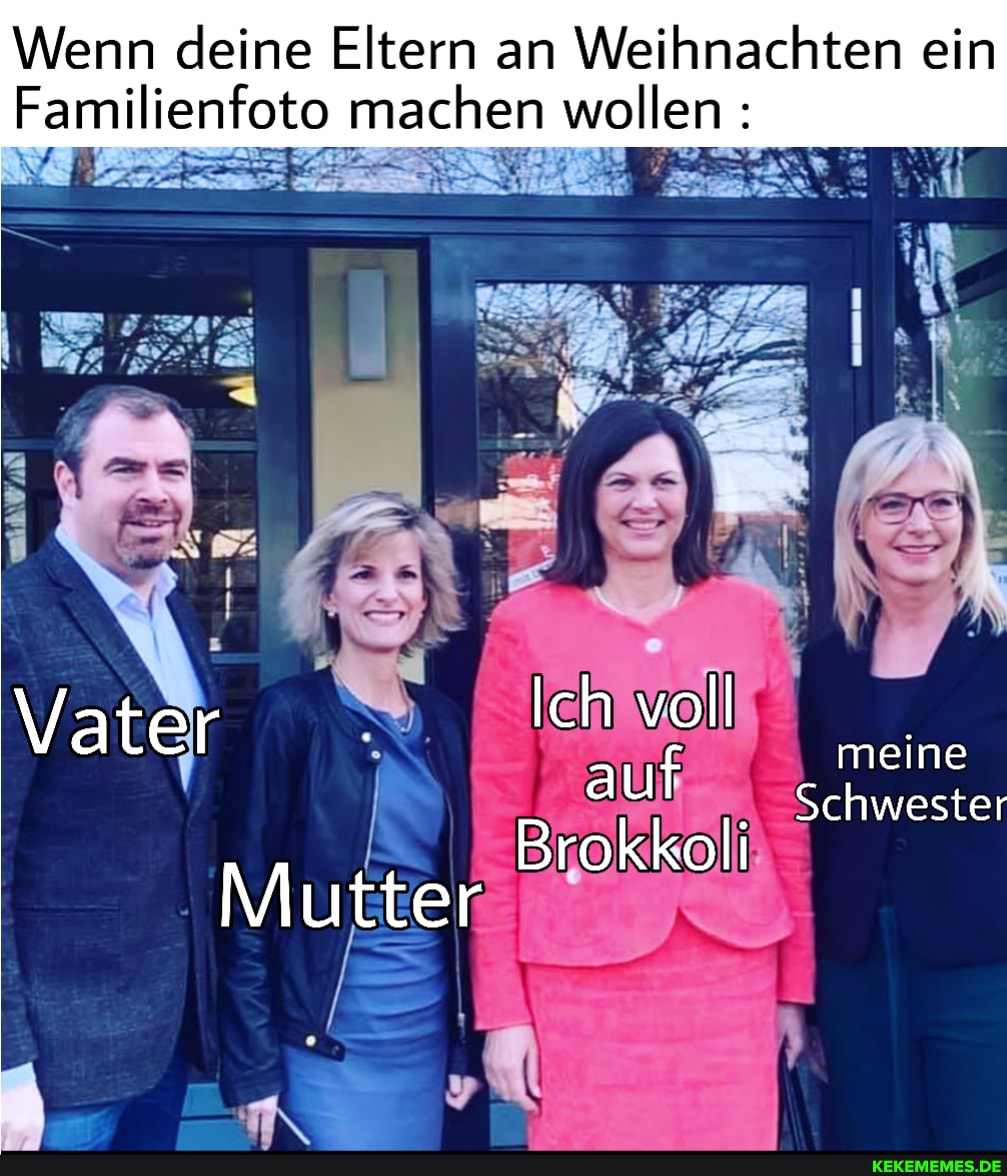 Wenn deine Eltern an Weihnachten ein
Familienfoto machen wollen :
ET
Vater Ich voll meine
B auf rOKKOll Schwester rOKKOll
Mutter