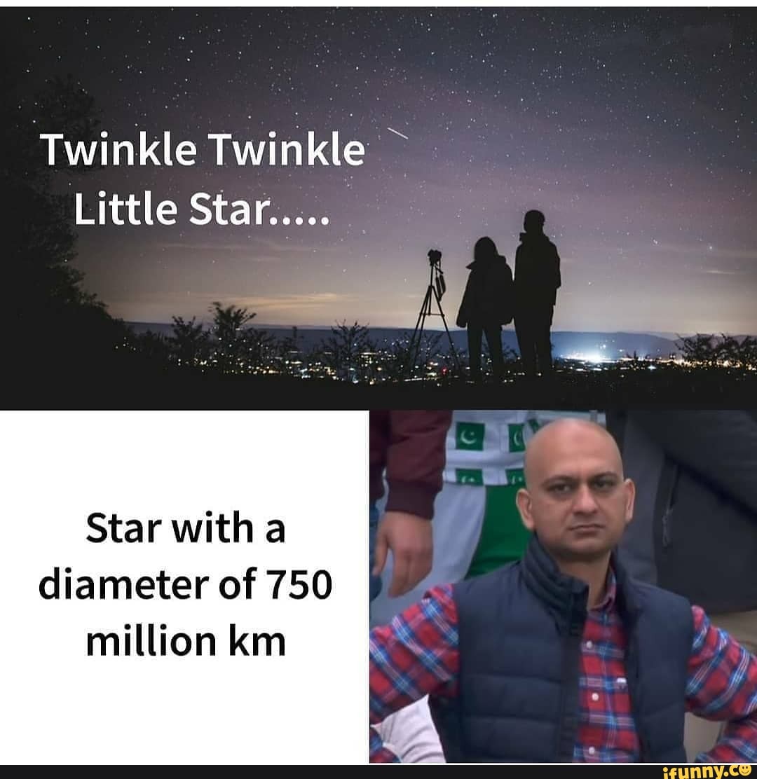 Twinkle Twinkle
Little Star.....
diameter of 750 million km
