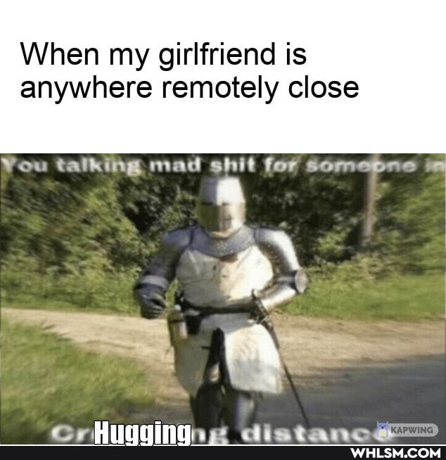 When my girlfriend is
anywhere remotely close
You talking, mad shit for