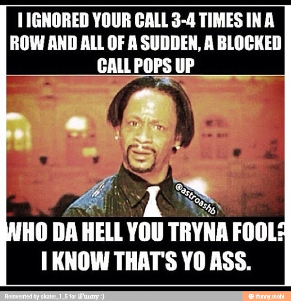 I IGNORED YOUR CALL 3-4 TIMES IN A
ROW AND ALL OF A SUDDEN, A BLOCKED
HO DA HELL VOU TRYNA FOOL:
I KNOW THAT'S YO ASS.