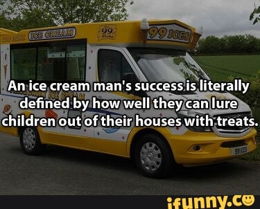 An ice cream man's success is literally defined by how well they can lure children out of their houses with treats.