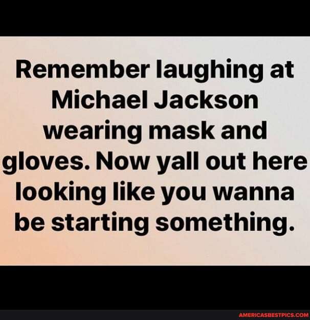Remember laughing at Michael Jackson for wearing a mask and gloves. Now  yall are out here looking like you wanna be starting something. - iFunny  Brazil