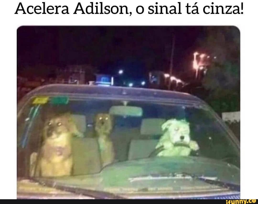 Acelera Adilson, o sinal tá cinza!