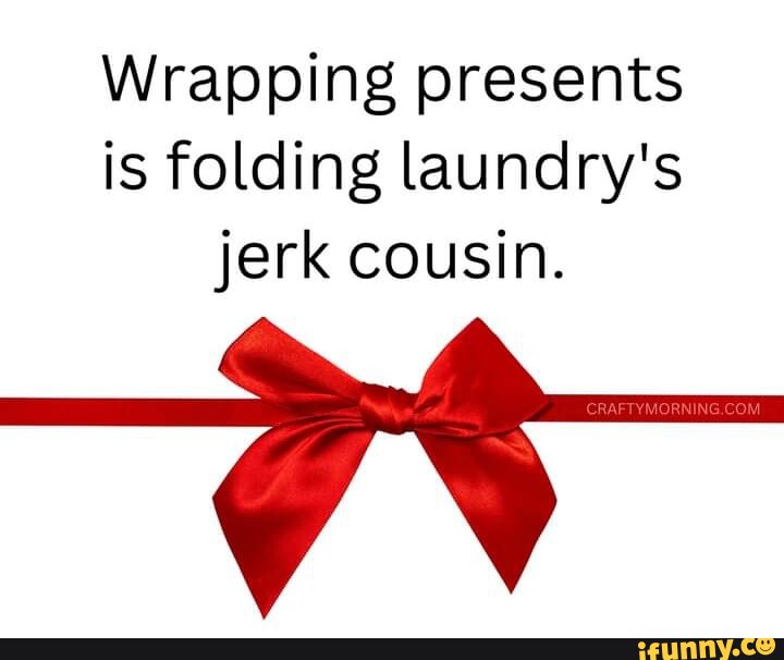 Wrapping presents is folding laundry's jerk cousin. iFunny