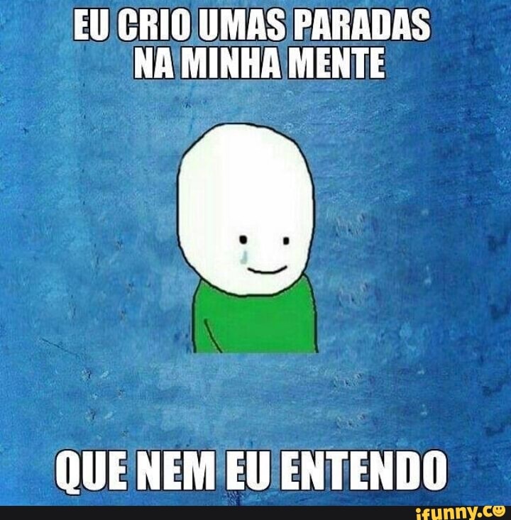 EU CRIOJUMAS PARADAS
NA MINHA MENTE
QUE NEM EU ENTENDO