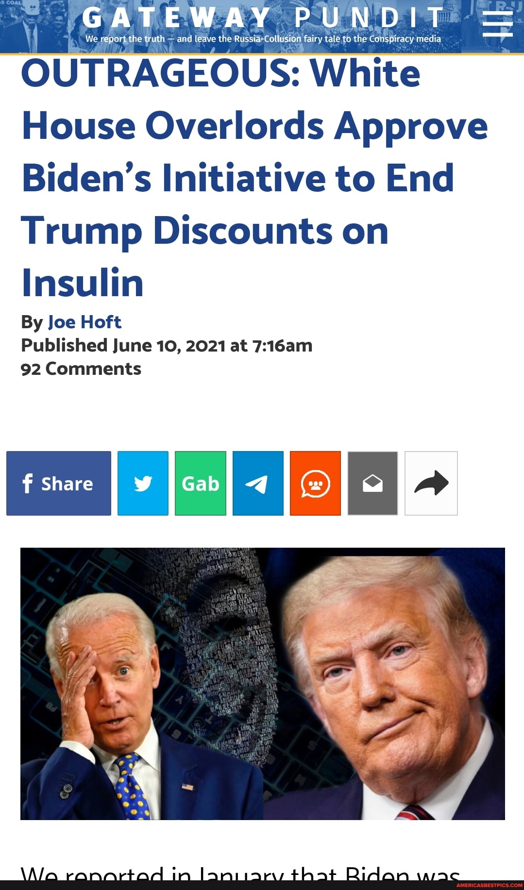 GATEWAY PUNDIT
We reporithe truth - and ledve the fairy tale,to the Conspiracy media
OUTRAGEOUS: White
House Overlords Approve
Biden's Initiative to End
Trump Discounts on
Insulin
By Joe Hoft
Published June 10, 2021 at
92 Comments
Share II Gab
\Ala rannrtad In that