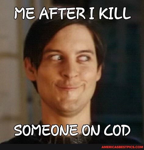ME AFTER KILL
SOMEONE ON COD