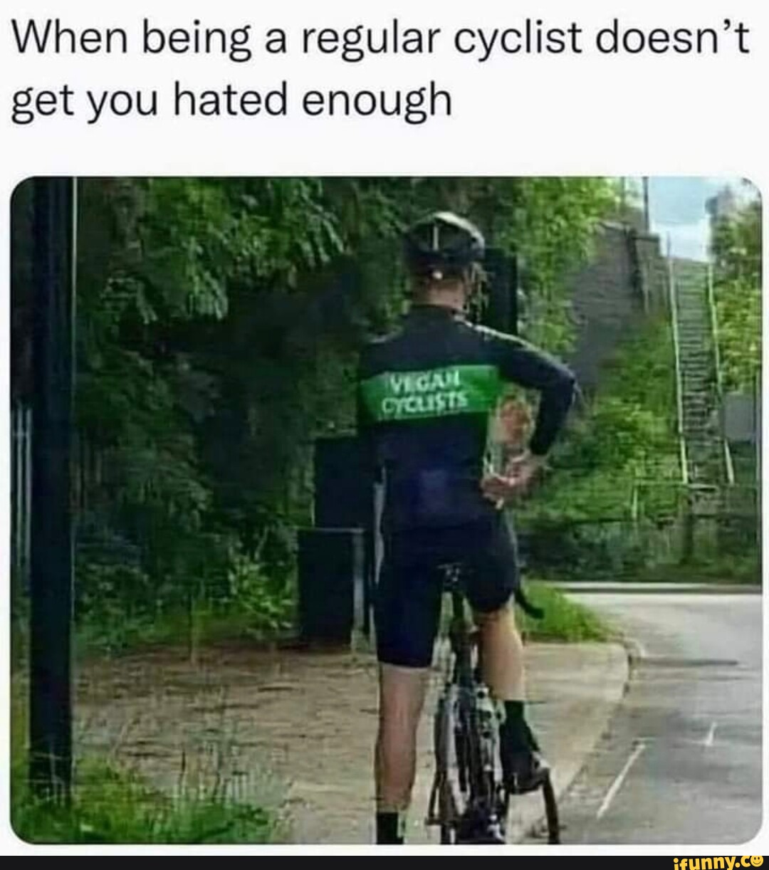 When being a regular cyclist doesn't get you hated enough rousts I - iFunny