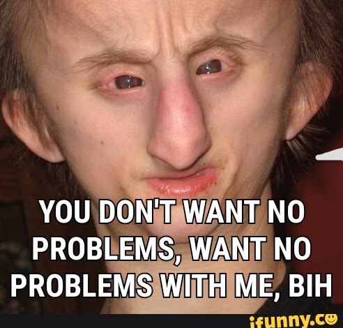 PROBLEMS
WITH ME, BIH