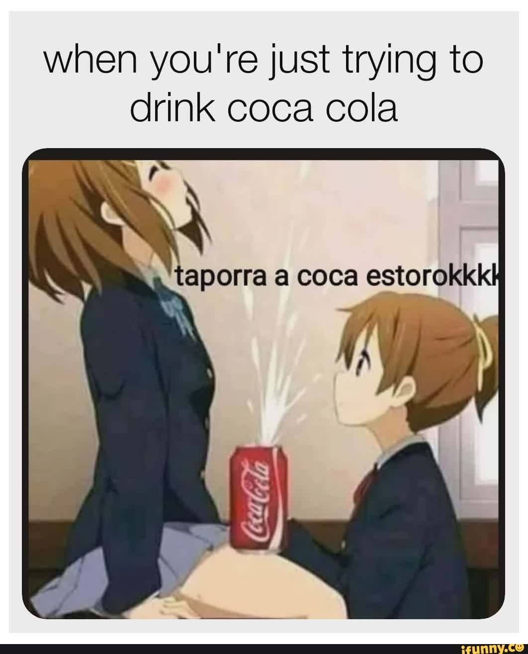 when you're just trying to
drink coca cola