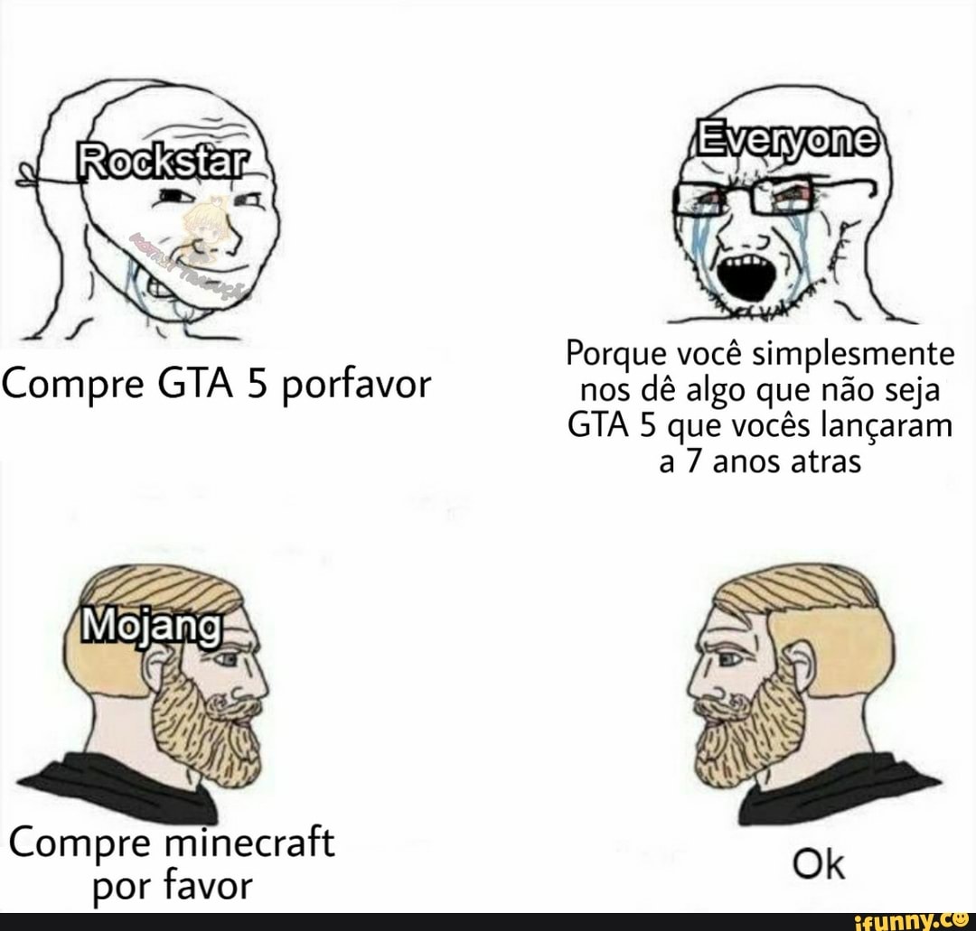 Compre minecraft
Porque você simplesmente
nos
dê algo que não seja
GTA 5 que vocês lançaram
a 7 anos atras