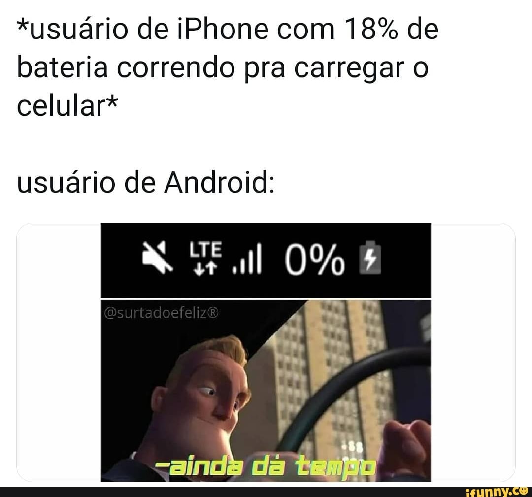 *usuário de iPhone com 18% de bateria correndo pra carregar o
celular*
usuário de Android:
LTE al
0%
izÉ