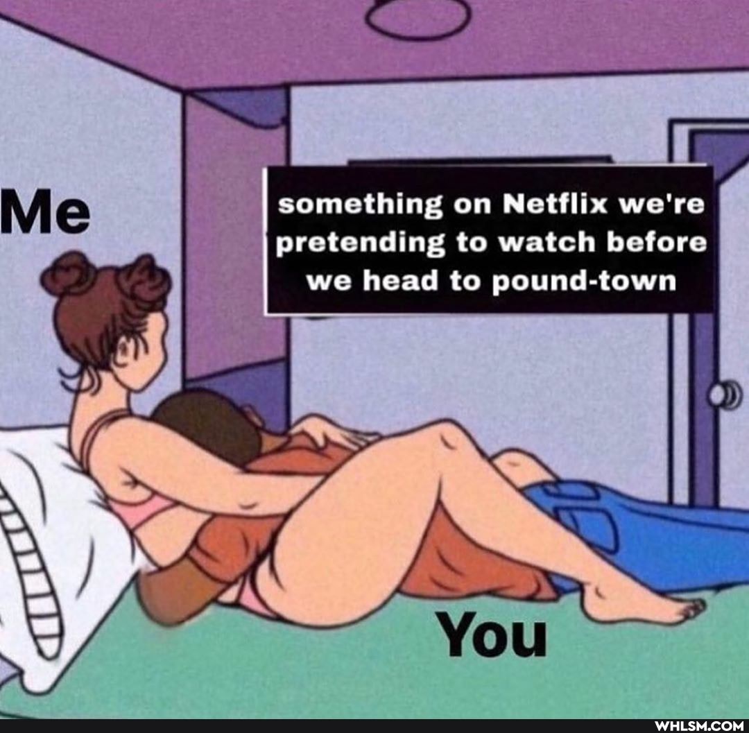 something on Netflix we're pretending to watch before we head to pound-town
SS