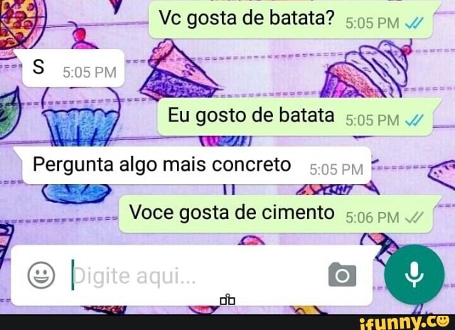 Jo Ve gosta de batata?
Pergunta algo mais concreto 5.95 pj
o
1 ASR
Voce gosta de cimento
5.96