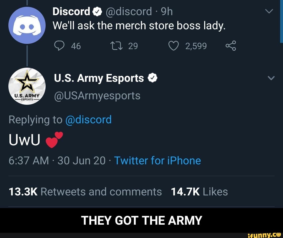 We'll ask the merch store boss lady.
y U.S. Army Esports Y
Replying to @discord
UwU
Twitter for iPhone
13.3K Retweets and comments 14.7K Likes
THEY GOT THE ARMY - THEY GOT THE ARMY