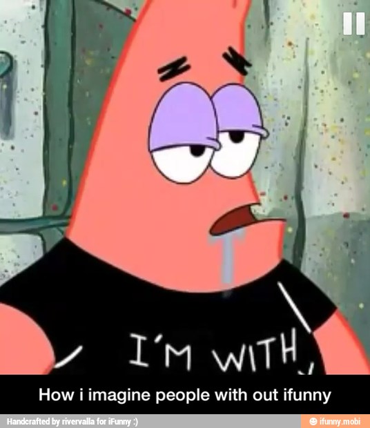 How i imagine people with out ifunny - How i imagine people with out ifunny