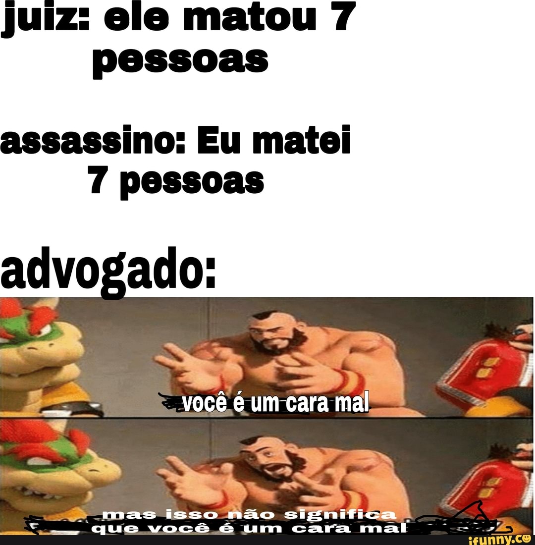 juiz: ele matou
pessoas
assassino: Eu matei
pessoas
advogado:
você é um cara mal
mas isso não significa .
. QUE você é um cara mail