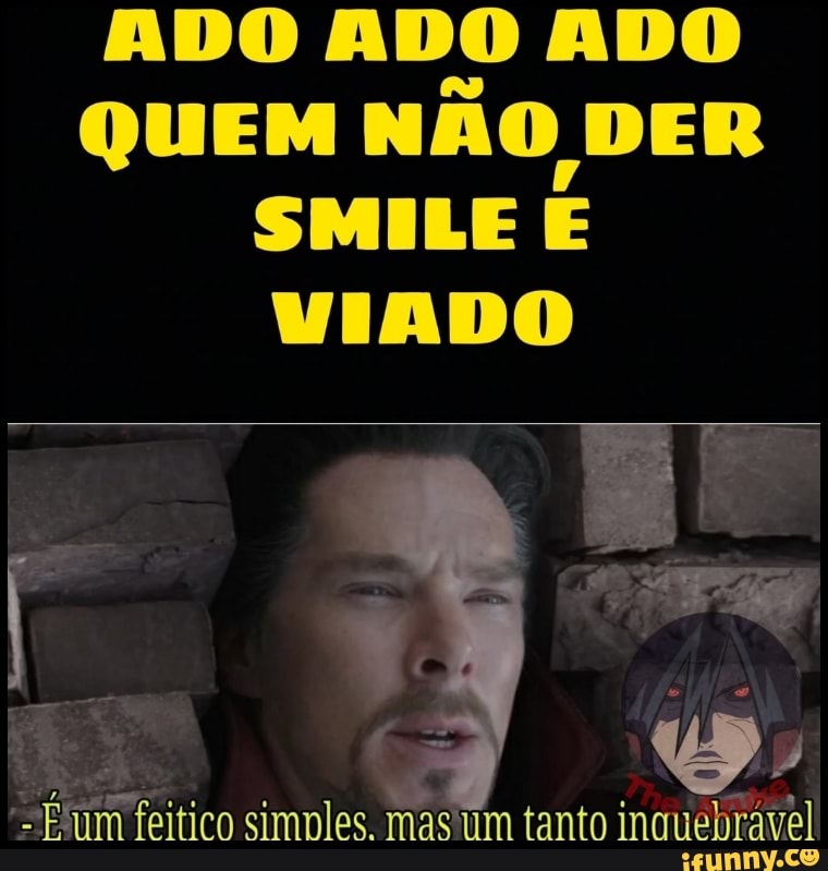 ADO ADO ADO
QUEM NÃO DER
SMILE E
VIADO
-Fum feitico simples. mas'um tanto inquebravel