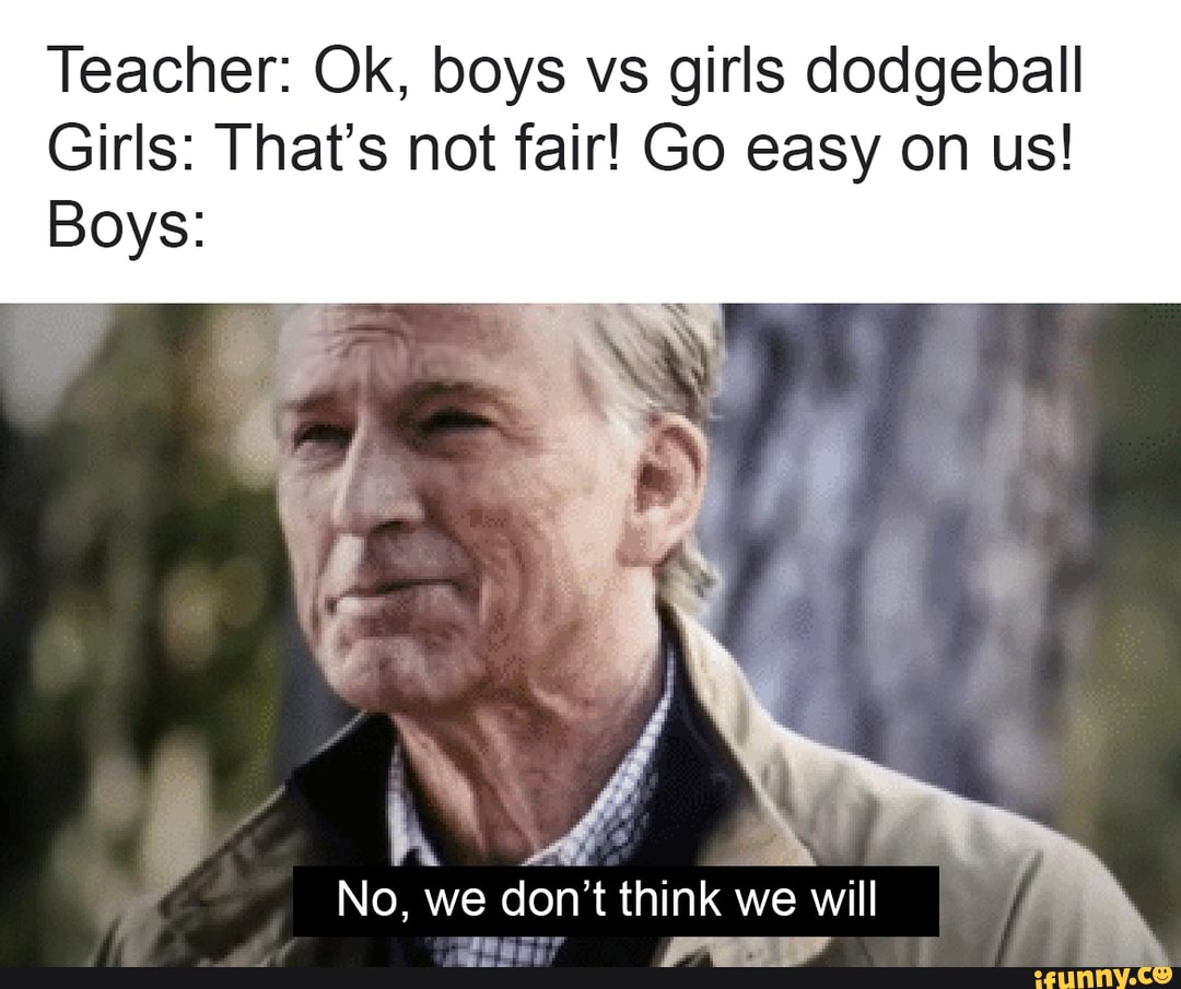 Teacher Ok Boys Vs Girls Dodgeball Girls That S Not Fair Go Easy On Us Boys No We Don T Think We Will