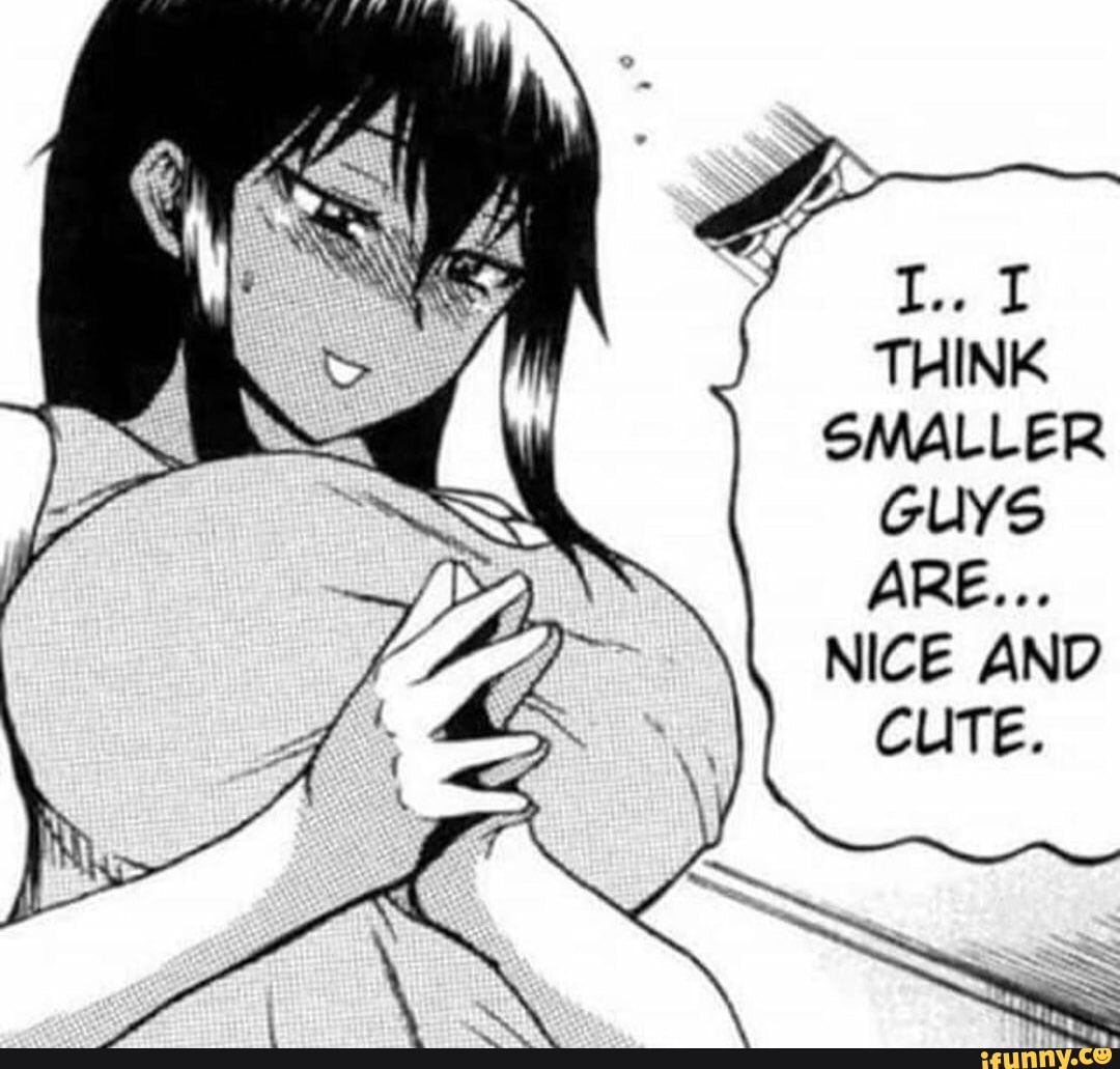 THINK
SMALLER
GUYS
NICE AND
CUTE.
