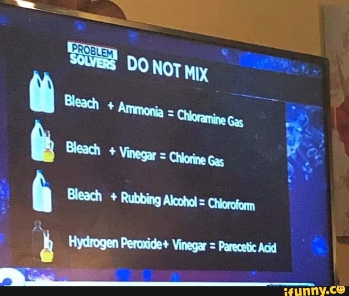 Bleach Rubbing Alcohol Chloroform
3 Hydrogen Peroxide+ Vinegar = Parecetic Acid