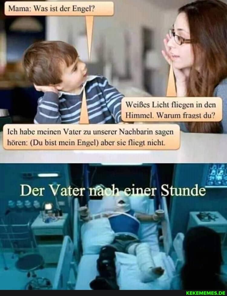 Mama: Was ist der Engel?
Weißes Licht fliegen in den
Himmel. Warum fragst du?
Stunde"
Ich habe meinen Vater zu unserer Nachbarin sagen
hören: (Du bist mein Engel) aber sie fliegt nicht
Der
un