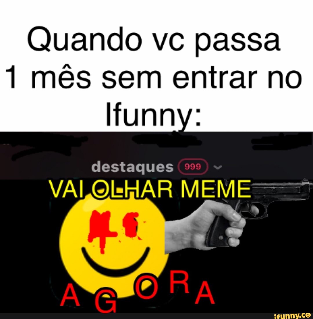 Quando vc passa
1 mês sem entrar no funny:
destaques
VAL OLHAR MEME