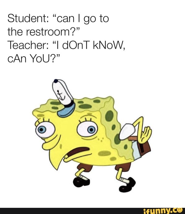 Student: "can I go to the restroom?"
Teacher: dOnT kNoW, cAn YoU?"
