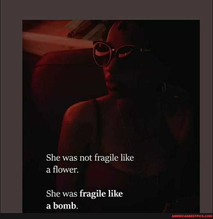 She was not fragile like a flower.
She was fragile like