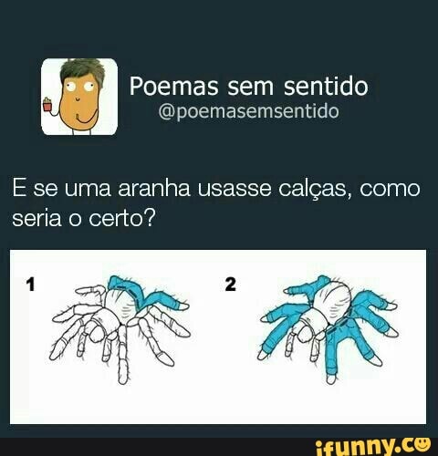 Poemas sem sentido
@poemasemsentido
E se uma aranha usasse calgas, como
seria o certo?
