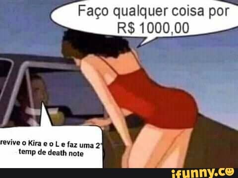 Faço qualquer coisa por
R$ 1000,00
revive o Kira e L e faz uma temp de death note