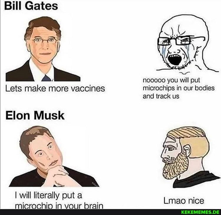 Bill Gates
nooooo you will put
Lets make more vaccines microchips in our bodies and track us
lon Musk
SA
will literally put a mao nice