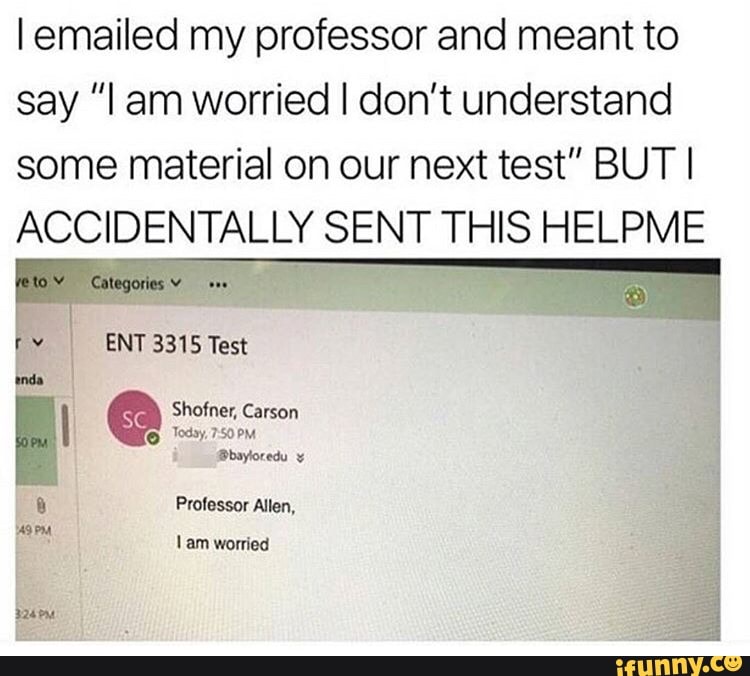 Iemailed My Professor And Meant To Say I Am Worried I Don T Understand Some Material On Our Next Test But I Accidentally Sent This Helpme