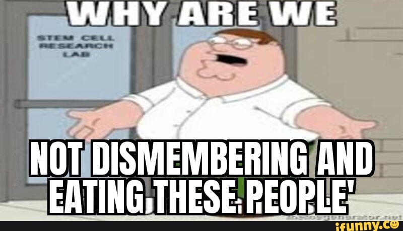WHY A E WE NOT DISMEMBERING AND EATING, THESE: PEOPLE' - iFunny