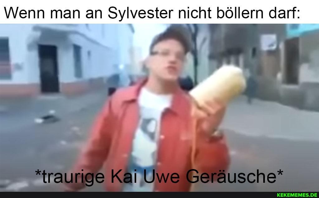 Wenn man an Sylvester nicht böllern darf:
*raurioe Kai Uwe Geräusche?