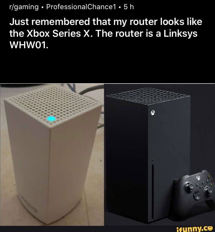 Just remembered that my router looks like the Xbox Series X. The router