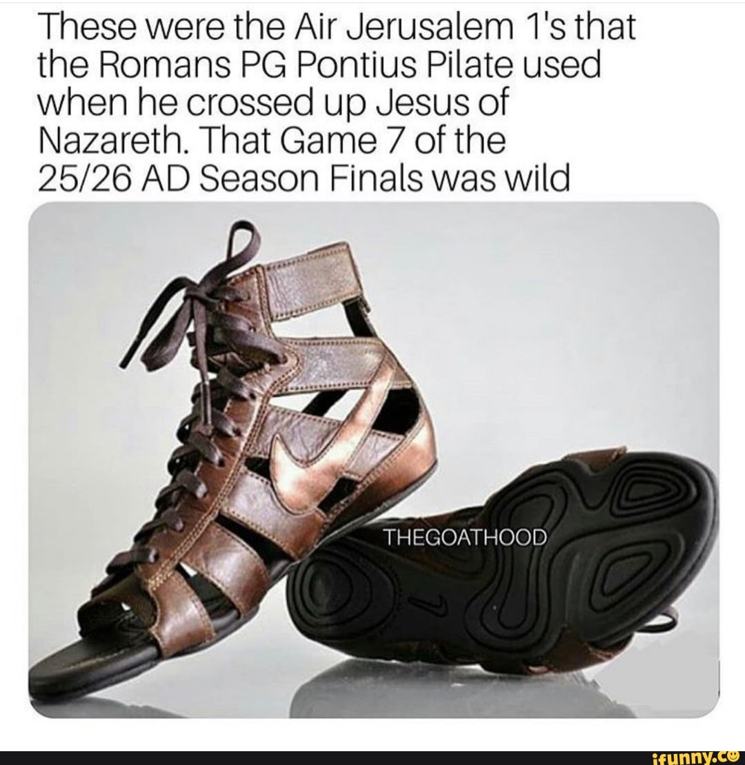 These were the Air Jerusalem 1's that the Romans PG Pontius Pilate used