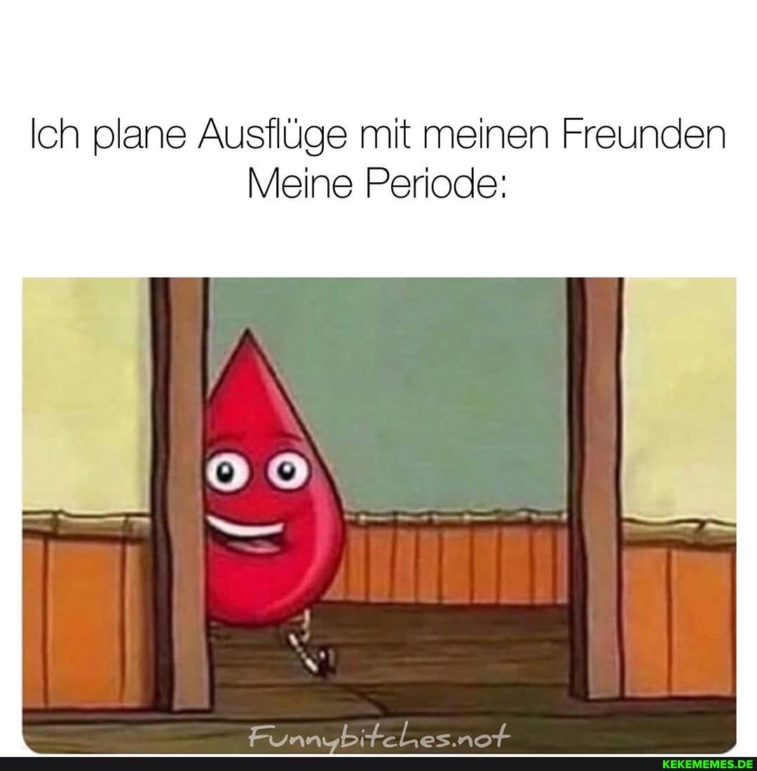 Ich plane Ausflüge mit meinen Freunden
Meine Periode: