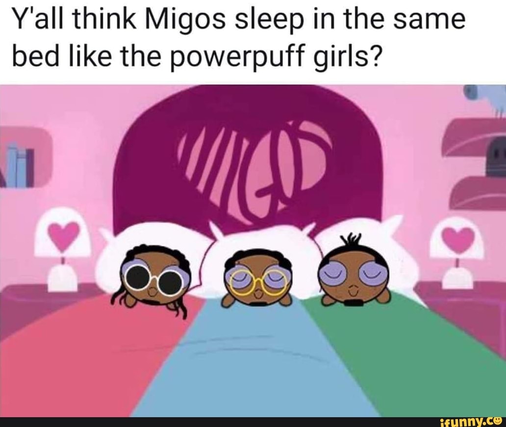 Y All Think Migos Sleep In The Same Bed Like The Powerpuff Girls Ifunny Brazil