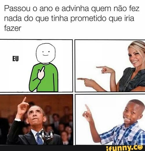 Passou o ano e advinha quem não fez
nada do que tinha prometido que iria
fazer