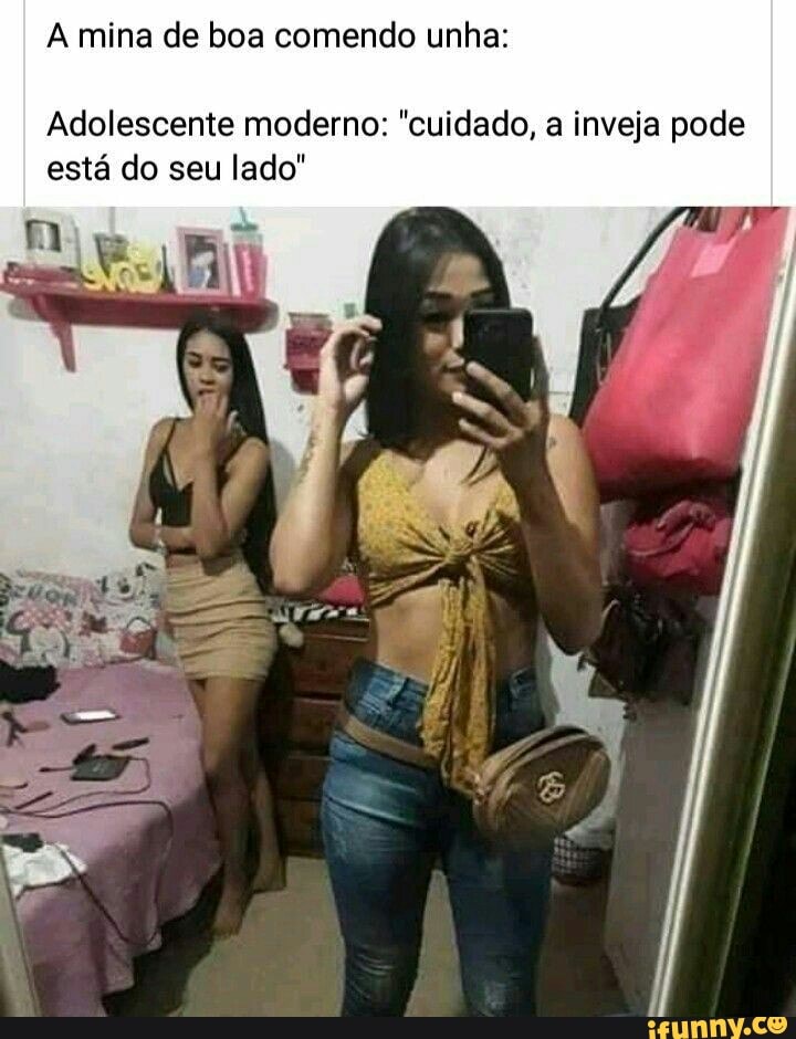 A mina de boa comendo unha:
Adolescente moderno: "cuidado, a inveja pode está do seu lado"