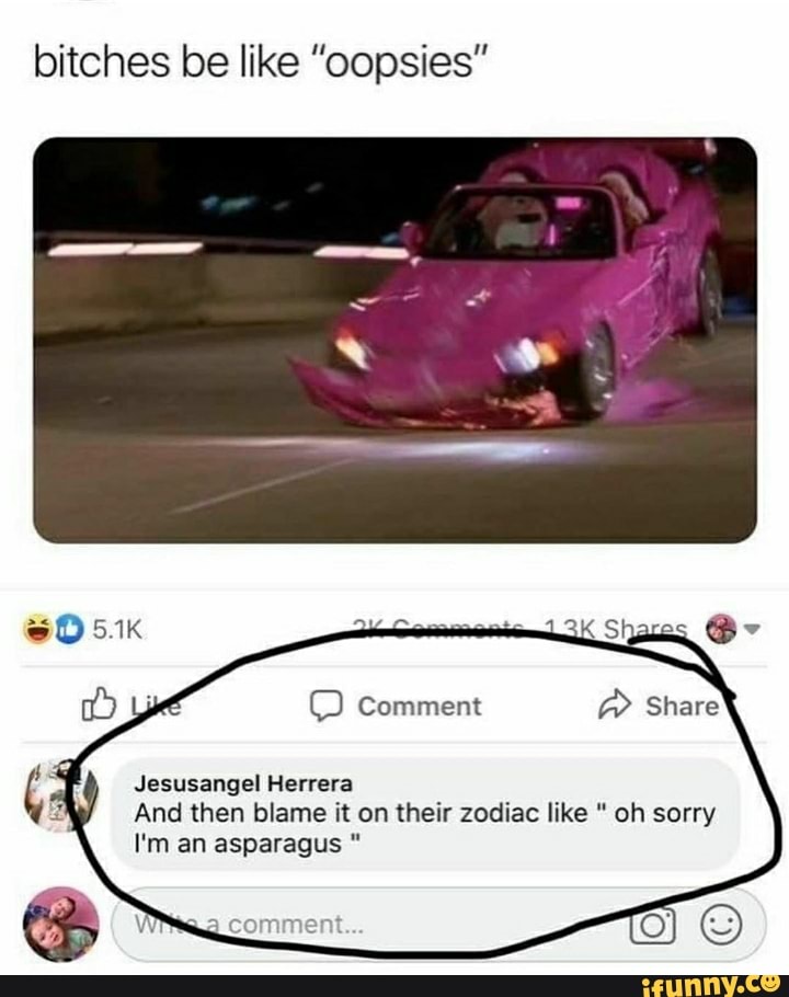 bitches be like "oopsies"
Jesusangel Herrera
And then blame it on their zodiac like oh sorry
I'm an asparagus