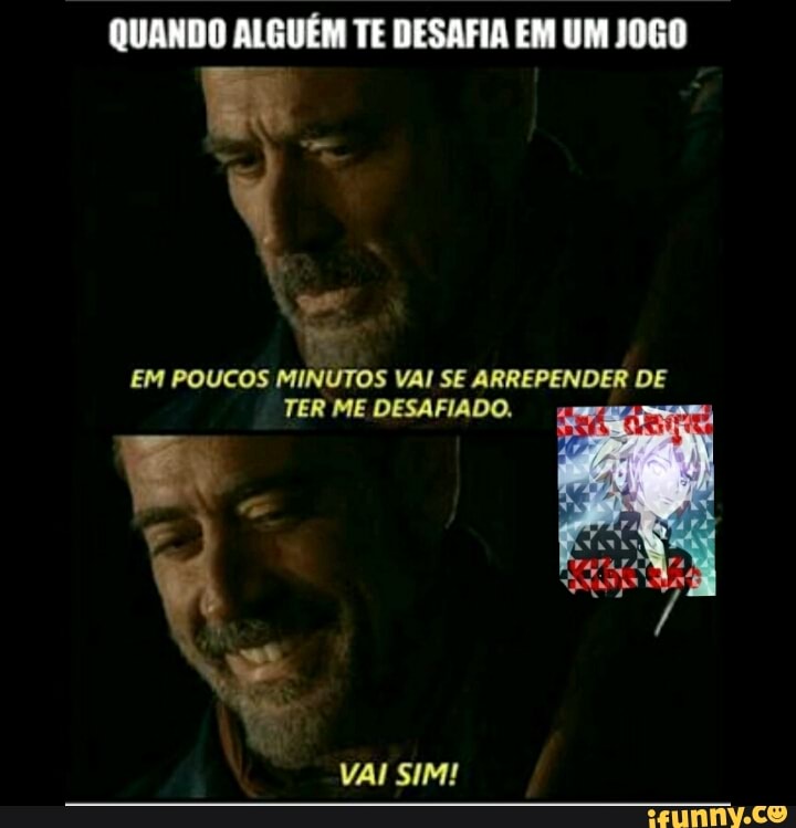 QUANDO ALGUÉM TE DESAFIA EM UM JOGO
EM POUCOS MINUTOS VAI SE ARREPENDER DE
TER ME DESAFIADO.