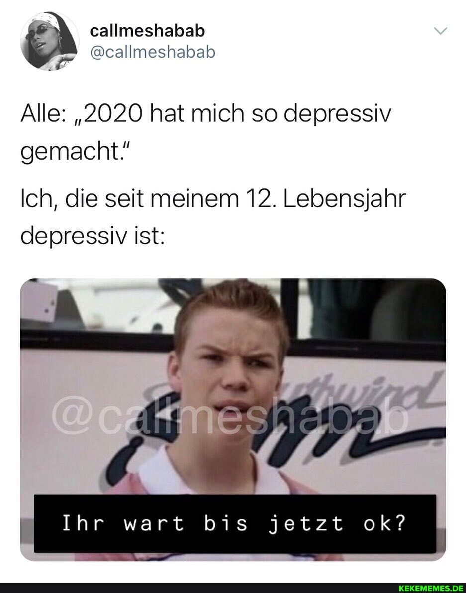 callmeshabab
Alle: "2020 hat mich so depressiv gemacht!
Ich, die seit meinem 12. Lebensjahr depressiv ist:
Ihr wart bis jetzt ok?