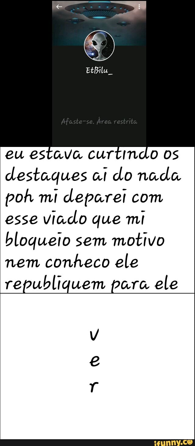 eu estava curtindo os
destaques ai do nada
poh mi deparei com
esse
viado que mi
bloqueio sem
motivo
nem
conheco ele
republiquem para ele