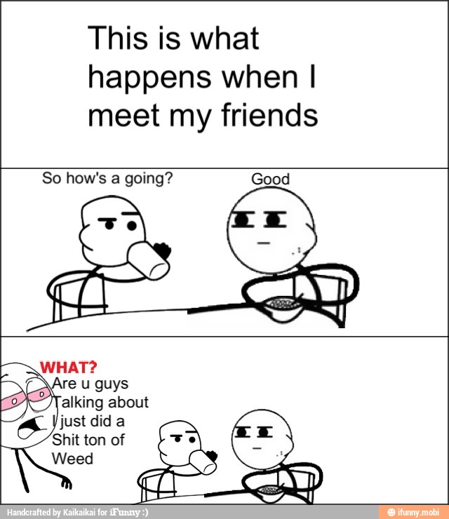 This is what
happens when I
meet my friends